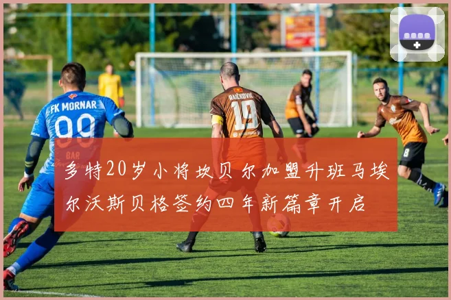 多特20岁小将坎贝尔加盟升班马埃尔沃斯贝格签约四年新篇章开启