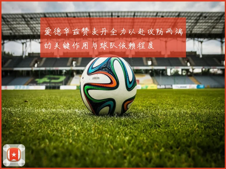 爱德华兹赞麦丹全力以赴攻防两端的关键作用与球队依赖程度
