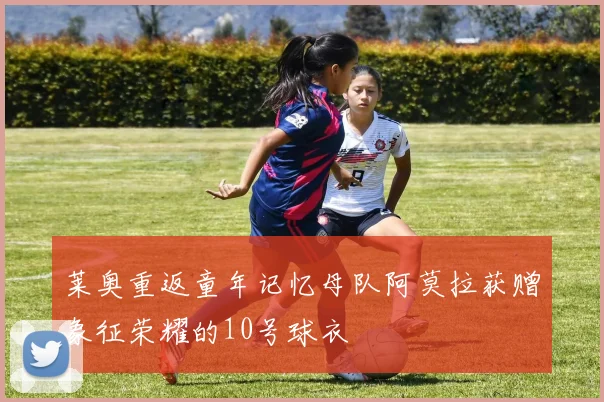莱奥重返童年记忆母队阿莫拉获赠象征荣耀的10号球衣