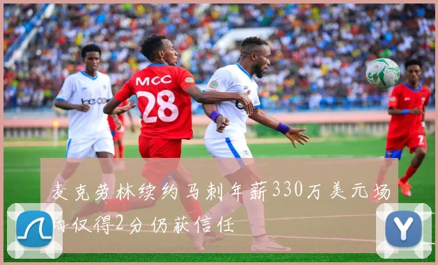 麦克劳林续约马刺年薪330万美元场均仅得2分仍获信任