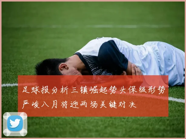 足球报分析三镇崛起势头保级形势严峻八月将迎两场关键对决