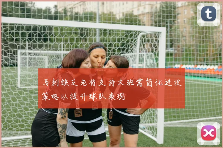 马刺缺乏老将支持文班需简化进攻策略以提升球队表现