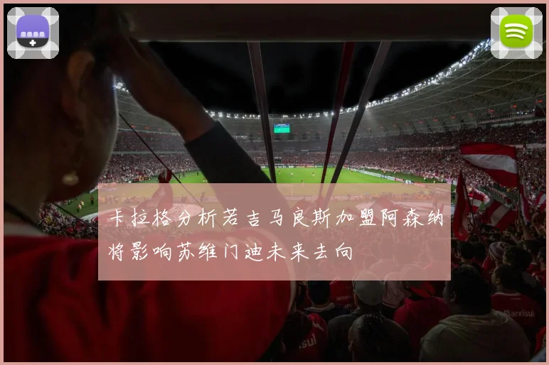 卡拉格分析若吉马良斯加盟阿森纳将影响苏维门迪未来去向