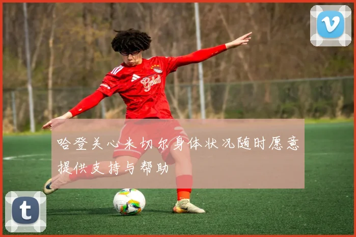 哈登关心米切尔身体状况随时愿意提供支持与帮助